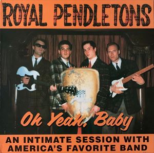 ROYAL PENDLETONS / OH YEAH, BABY AN INTIMATE SESSION WITH AMERICA'S FAVORITE BAND