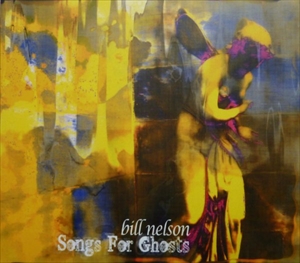 BILL NELSON / ビル・ネルソン / SONGS FOR GHOSTS