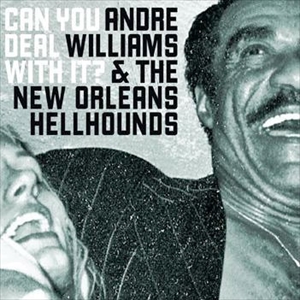 ANDRE WILLIAMS & THE NEW ORLEANS HELLHOUNDS / CAN YOU DEAL WITH IT?