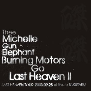 thee michelle gun elephant / ザ・ミッシェルガン・エレファント / BURNING MOTORS GO LAST HEAVEN II LAST HEAVEN TOUR 2003.9.25 at KYOTO TAKUTAKU