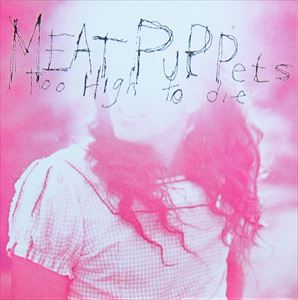 MEAT PUPPETS / ミート・パペッツ / TOO HIGH TO DIE