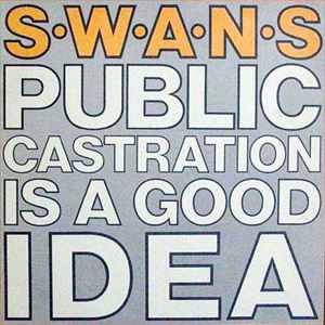SWANS / スワンズ / PUBLIC CASTRATION IS A GOOD IDEA