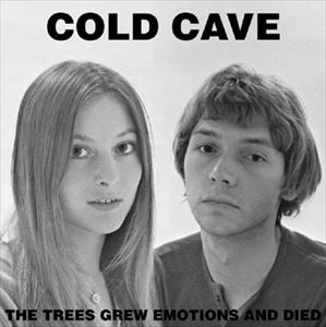 COLD CAVE / コールド・ケイヴ / TREES GREW EMOTIONS AND DIED