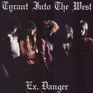 EX DANGER / エクス・デンジャー / TYRANT INTO THE WEST