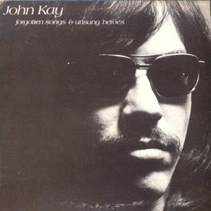 JOHN KAY / ジョン・ケイ / FORGOTTEN SONGS & UNSUNG HEROES