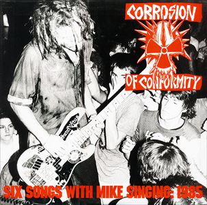 CORROSION OF CONFORMITY / コロージョン・オブ・コンフォーミティ / SIX SONGS WITH MIKE SINGING: 1985