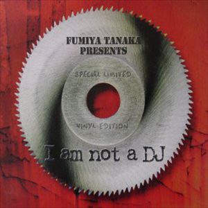 FUMIYA TANAKA / 田中フミヤ / I AM NOT A DJ