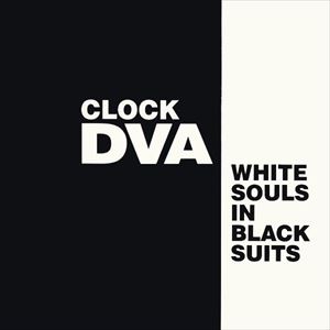 CLOCK DVA / クロック・ディーヴィーエー / WHITE SOULS IN BLACK SUITS