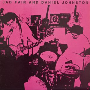 JAD FAIR AND DANIEL JOHNSTON / JAD FAIR & DANIEL JOHNSTON / JAD FAIR AND DANIEL JOHNSTON