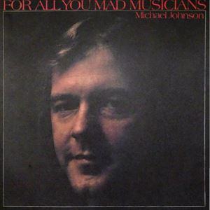 MICHAEL JOHNSON / マイケル・ジョンソン / FOR ALL YOU MAD MUSICIANS