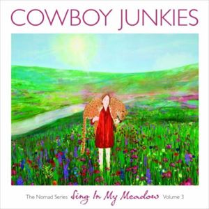 COWBOY JUNKIES / カウボーイ・ジャンキーズ / SING IN MY MEADOW - NOMAD SERIES VOLUME 3