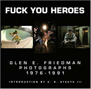 GLEN E. FRIEDMAN / FUCK YOU HEROES PHOTOGRAPHS 1976-1991