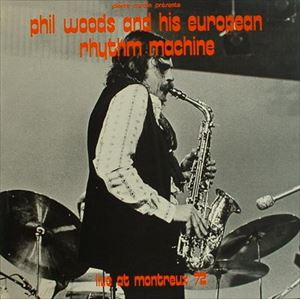 PHIL WOODS AND HIS EUROPEAN RHYTHM MACHINE / フィル・ウッズ＆ヨーロピアン・リズム・マシーン / LIVE AT MONTREUX 72