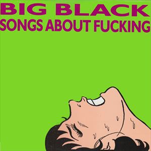 BIG BLACK / ビッグ・ブラック / SONGS ABOUT FUCKING