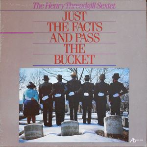 HENRY THREADGILL / ヘンリー・スレッギル / JUST THE FACTS AND PASS THE BUCKET
