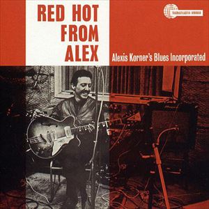 ALEXIS KORNER'S BLUES INCORPORATED / アレクシス・コーナーズ・ブルース・インコーポレイテッド / RED HOT FROM ALEX