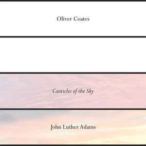 OLIVER COATES / JOHN LUTHER ADAMS' CANTICLES OF THE SKY