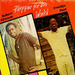 ROBERT FFRENCH / FRANKIE PAUL / REGGAE FOR THE WORLD