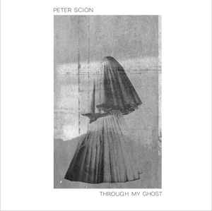 PETER SCION / THROUGH MY GHOST