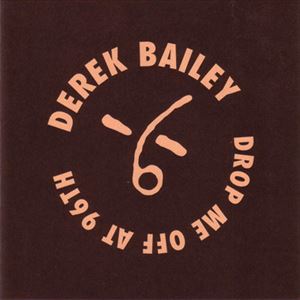 DEREK BAILEY / デレク・ベイリー / DROP ME OFF AT 96TH
