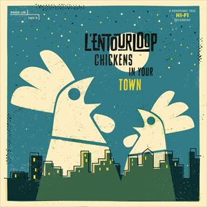 L'ENTOURLOOP / CHICKENS IN YOUR TOWN