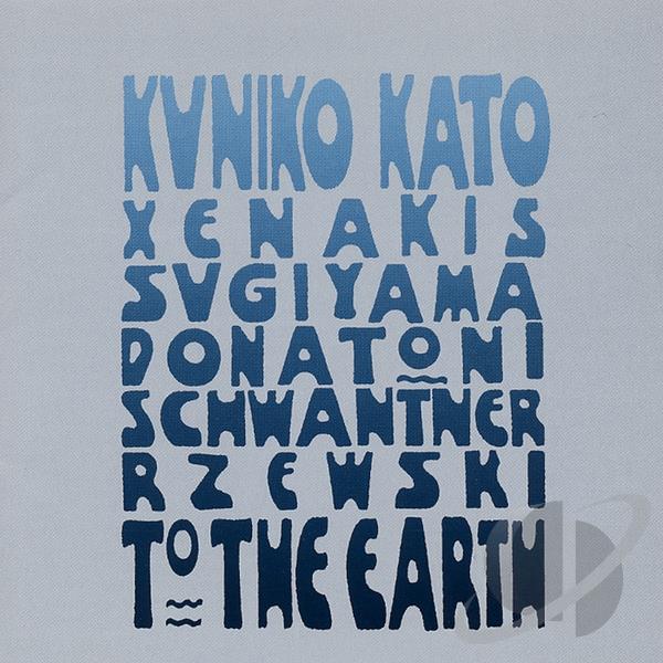 KUNIKO KATO / 加藤訓子 / TO THE EARTH - XENAKIS, SUGIYAMA, DONATONI, SCHWANTNER & RZEWSKI 