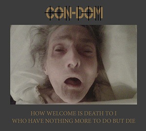 CON-DOM / コン・ドム / HOW WELCOME IS DEATH TO I WHO HAVE NOTHING MORE TO DO BUT DIE (CD)