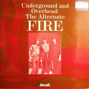 FIRE / ファイアー / UNDERGROUND AND OVERHEAD: THE ALTERNATE FIRE