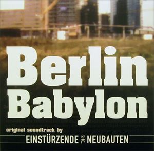 EINSTURZENDE NEUBAUTEN / アインシュテュルツェンデ・ノイバウテン / BERLIN BABYLON