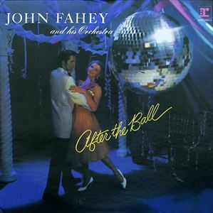 JOHN FAHEY / ジョン・フェイヒイ / AFTER THE BALL