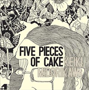 KEIKI MIDORIKAWA / 翠川敬基 / FIVE PIECES OF CAKE