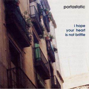 PORTASTATIC / ポータスタティック / I HOPE YOUR HEART IS NOT BRITTLE