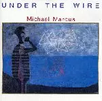 MICHAEL MARCUS / マイケル・マーカス / UNDER THE WIRE
