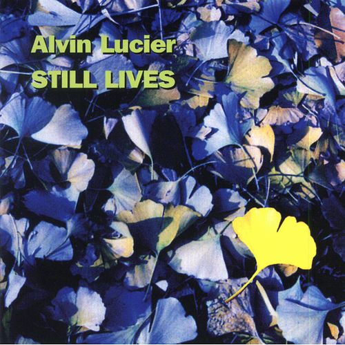 ALVIN LUCIER / アルヴィン・ルシェ / STILL LIVES