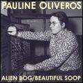 PAULINE OLIVEROS / ポーリン・オリヴェロス / ALIEN BOG/BEAUTIFUL SOOP