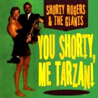 SHORTY ROGERS / ショーティ・ロジャース / YOU SHORTY, ME TARZAN