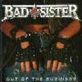 BAD SISTER / OUT OF THE BUSINESS