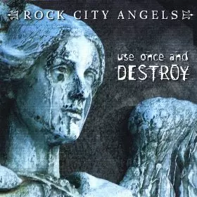 ROCK CITY ANGELS / USE ONCE AND DESTROY