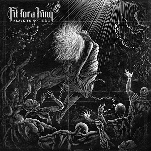 FIT FOR A KING / SLAVE TO NOTHING