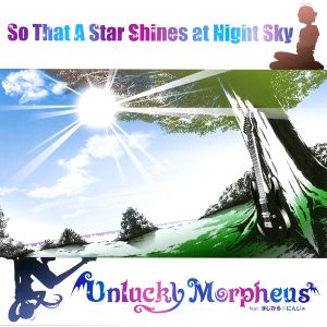 Unlucky Morpheus / アンラッキー・モルフェウス / SO THAT A STAR SHINES AT NIGHT SKY / ソー・ザット・ア・スター・シャインズ・アット・ナイト・スカイ