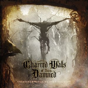 CHARRED WALLS OF THE DAMNED / チャード・ウォールズ・オブ・ザ・ダムド / CREATURES WATCHING OVER THE DEAD