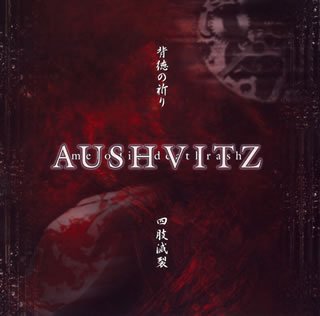 AUSHVITZ / アウシュヴィッツ / 背徳の祈り - 四肢滅裂