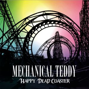 MECHANICAL TEDDY / メカニカル・テディ / HAPPY DEAD COASTER / ハッピー・デッド・コースター