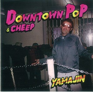 YAMAZIN / ヤマジン / DOWNTOWN POP & CHEEP