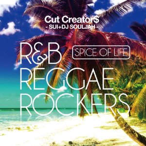 CUT CREATORS (SUI + DJ SOULJAH) / SPICE OF LIFE R&B・REGGAE ROCKERS