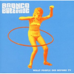 BRONCO BULLFROG / WHAT PEOPLE DID BEFORE TV