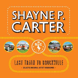 SHAYNE P. CARTER / LAST TRAIN TO BROCKVILLE - SELECTED ORIGINAL ARTIST RECORDINGS