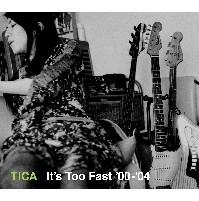 TICA / ティカ / IT'S TOO FAST '00-'04
