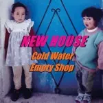 NEW HOUSE / COLD WATER / EMPTY SHOP