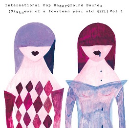 V.A.(umez/nananova/Taigen Kawabe(Bo Ningen)他) / International Pop Underground Sounds (Sickness of a Fourteen Year Old Girl ) Vol.1